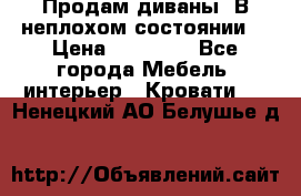 Продам диваны. В неплохом состоянии. › Цена ­ 15 000 - Все города Мебель, интерьер » Кровати   . Ненецкий АО,Белушье д.